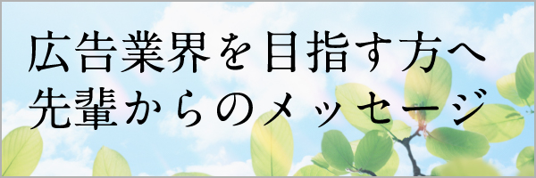広告業界を目指す方へ先輩からメッセージ